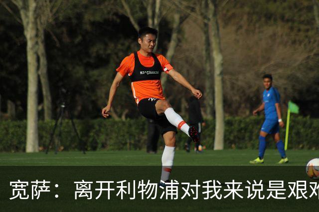 宽萨：离开利物浦对我来说是艰难的决定，但我需要每周都能出场